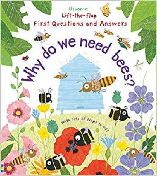 LIFT-THE-FLAP FIRST QUESTIONS AND ANSWERS WHY DO WE NEED BEES?