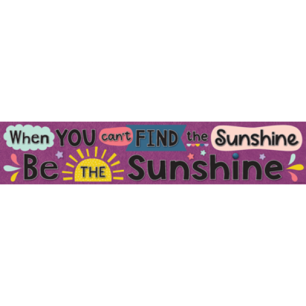BANNER: WHEN YOU CAN'T FIND THE SUNSHINE BE THE SUNSHINE OH HAPPY DAY