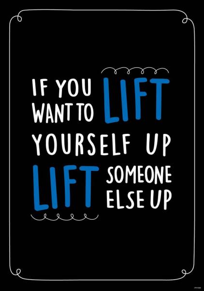 POSTER: IF YOU WANT TO LIFT YOURSELF UP LIFT SOMEONE ELSE UP